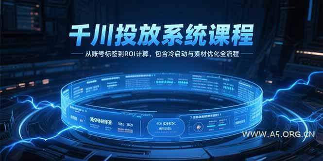 千川投放系统课程，从账号标签到ROI计算，包含冷启动与素材优化全流程-A5资源网