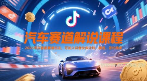 汽车赛道解说课程，2025年抖音新赛道玩法，可加入抖音伙伴计划，精选，签约独家-A5资源网