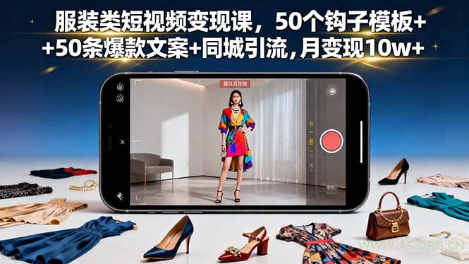 服装类短视频变现课，50个钩子模板+50条爆款文案+同城引流，月变现10w+-A5资源网