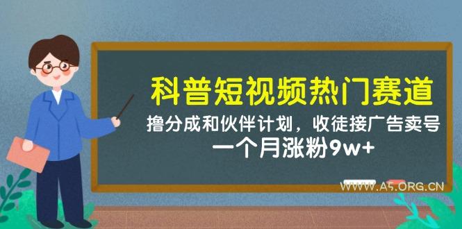 科普短视频热门赛道：撸分成和伙伴计划，收徒接广告卖号，一个月涨粉9w+-A5资源网