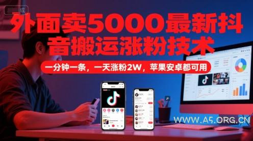 外面卖5000最新抖音搬运涨粉技术，新玩法，一分钟一条，一天涨粉2W，苹果安卓都可用-A5资源网