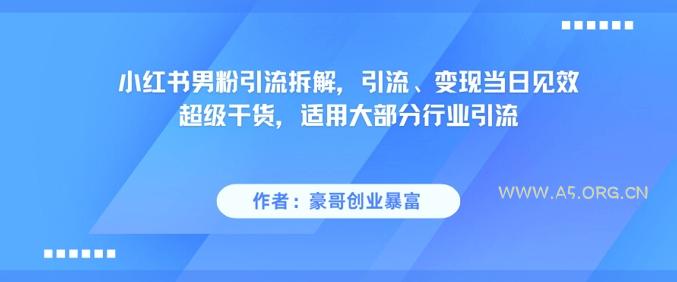 小红书男粉引流拆解，引流、变现当日见效超级干货，适用大部分行业引流-A5资源网