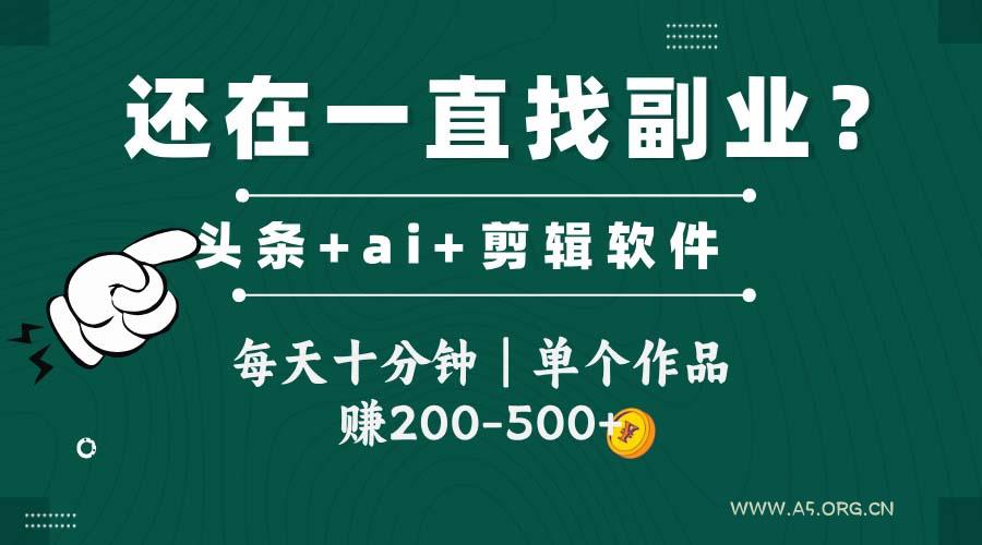头条全新玩发加持软件搬视频，每天十分钟，单个作品收入200-500左右-A5资源网