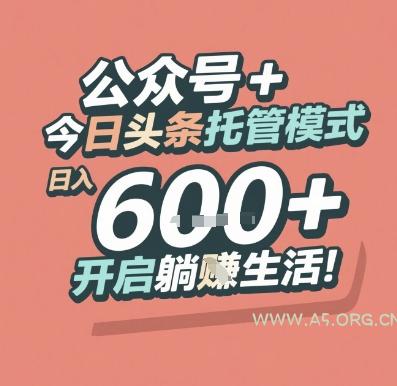 公众号 + 今日头条托管模式，日入 6张 + 开启躺挣生活【揭秘】-A5资源网