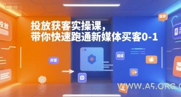 投放获客实操课，带你快速跑通新媒体买客0-1-A5资源网