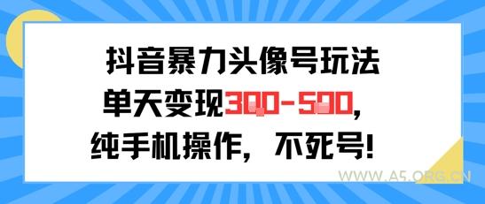 抖音暴力头像号玩法，单天变现3-5张纯手机操作，小白也能行-A5资源网