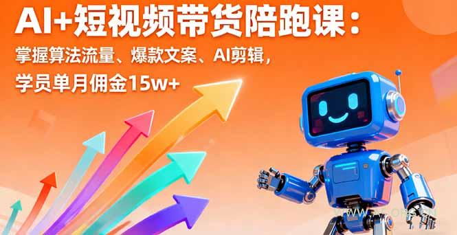 AI+短视频带货陪跑课：掌握算法流量、爆款文案、AI剪辑，学员单月佣金15w+-A5资源网