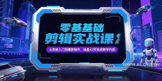 零基础抖音剪辑实战课，从剪映入门到爆款制作，涵盖42节系统教学内容-A5资源网