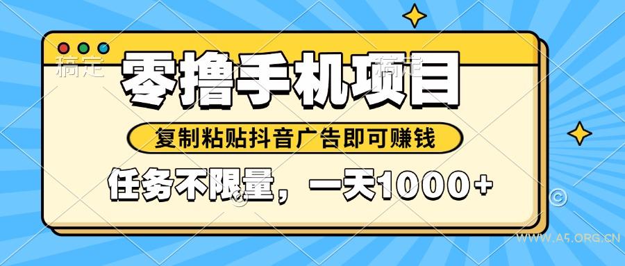 2025年最新手机零撸小项目，复制粘贴抖音广告即可赚钱，平台大水，任务...-A5资源网