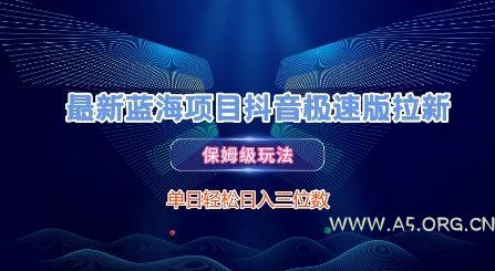 最新蓝海项目抖音极速版拉新，保姆级玩法，单日轻松日入三位数-A5资源网