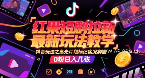 红果短剧拉新最新玩法教学，抖音玩法之高光片段标记实况实操，0粉日入几张-A5资源网