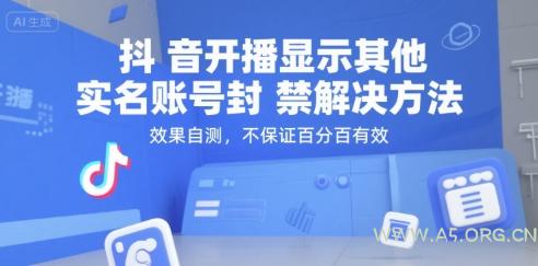抖音开播显示其他实名账号封禁解决方法，效果自测，不保证百分百有效-A5资源网