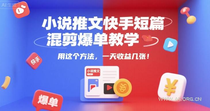 小说推文快手短篇混剪爆单教学，用这个方法，一天收益几张-A5资源网