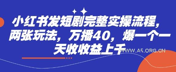 小红书发短剧完整实操流程，两张玩法，万播40，爆一个一天收收益上千-A5资源网