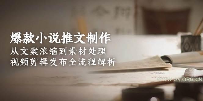 爆款小说推文制作，从文案浓缩到素材处理，视频剪辑发布全流程解析-A5资源网