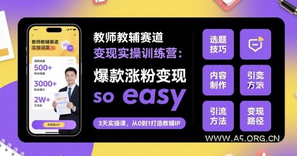 教师教辅赛道变现实操训练营，爆款涨粉变现so easy-A5资源网