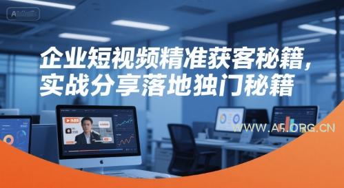 企业短视频精准获客秘籍，实战分享落地独门秘籍-A5资源网
