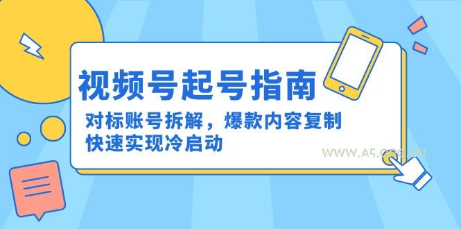 视频号起号指南：对标账号拆解，爆款内容复制，快速实现冷启动-A5资源网