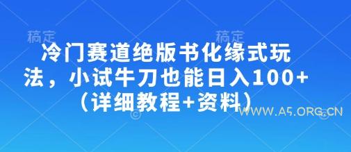 冷门赛道绝版书化缘式玩法，小试牛刀也能日入100+(详细教程+资料)-A5资源网