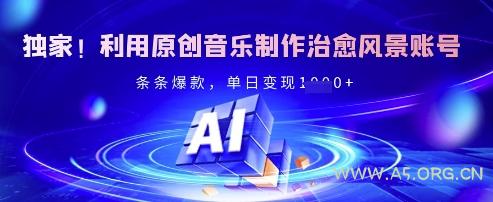 独家！利用原创音乐制作治愈风景账号，条条爆款，单日变现多张-A5资源网