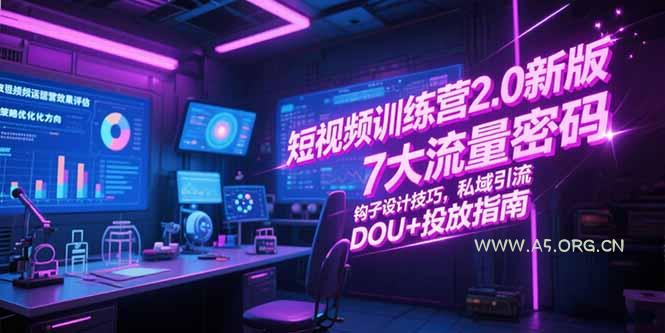 短视频训练营2.0新版，7大流量密码/钩子设计技巧/私域引流/DOU+投放指南-A5资源网
