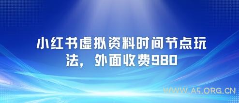 小红书虚拟资料时间节点玩法，外面收费980【附带项目教程】-A5资源网
