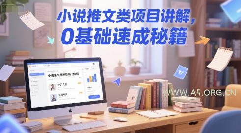 小说推文类项目讲解，0 基础速成秘籍-A5资源网