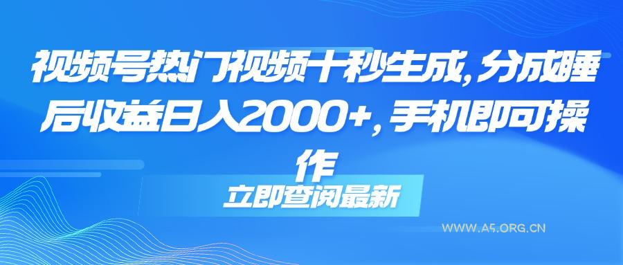 视频号热门视频十秒生成，分成睡后收益日入2000+，手机即可操作-A5资源网
