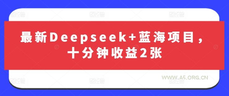 最新Deepseek+蓝海项目，十分钟收益2张-A5资源网