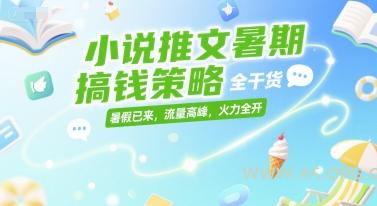 小说推文暑期搞钱策略，全干货，暑假已来，流量高峰，火力全开-A5资源网