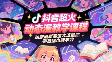 抖音超火动态漫教学课程，动态漫新赛道大流量池，零基础也能学会-A5资源网