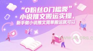 0 粉丝0门槛小说推文搬运实操，新手做小说推文简单搬运就可以-A5资源网