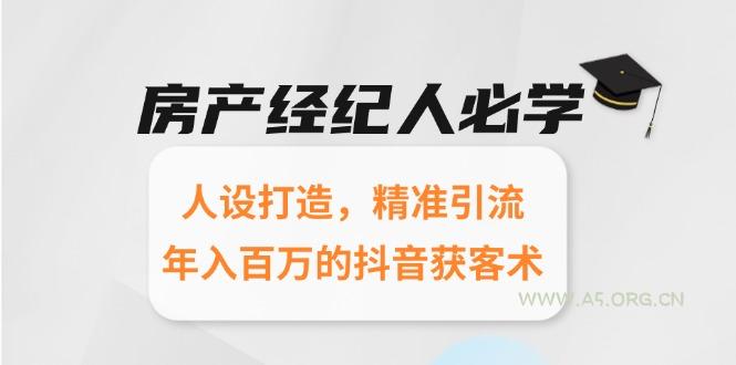房产经纪人必学：人设打造，精准引流，年入百万的抖音获客术-A5资源网