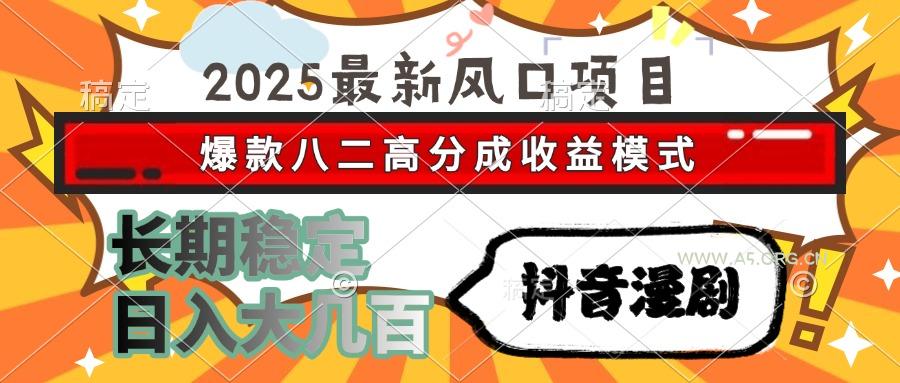2025最新风口项目 抖音漫剧 爆款八二高分成收益模式 长期稳定日入大几百-A5资源网