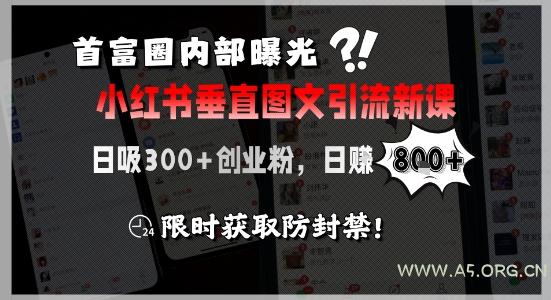 首富圈内部曝光小红书垂直图文引流新课，日吸300+创业粉，日入8张+，限时获取防封禁-A5资源网