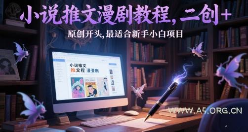 小说推文漫剧教程，二创+原创开头，最适合新手小白项目-A5资源网