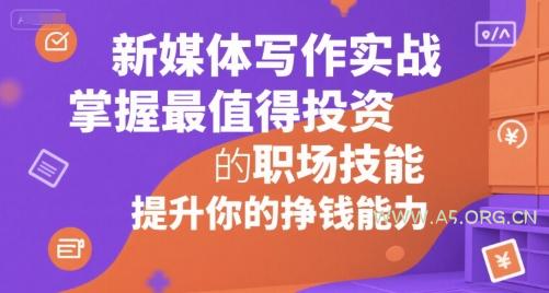 新媒体写作实战，学握最值得投资的职场技能，提升你的挣钱能力-A5资源网
