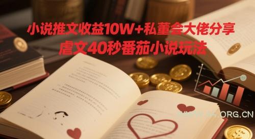 小说推文收益10W+私董会大佬分享，虐文40秒番茄小说玩法-A5资源网