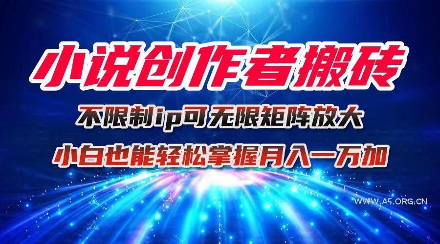 小说创作者搬砖玩法，不限制IP简单无脑 可矩阵无限放大小白也能实现轻...-A5资源网