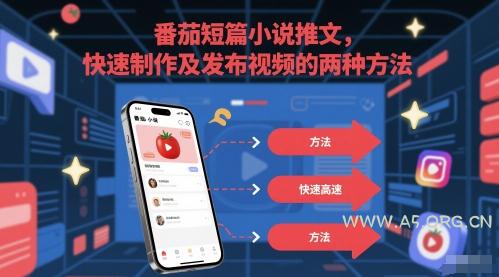 番茄短篇小说推文，快速制作及发布视频的两种方法-A5资源网