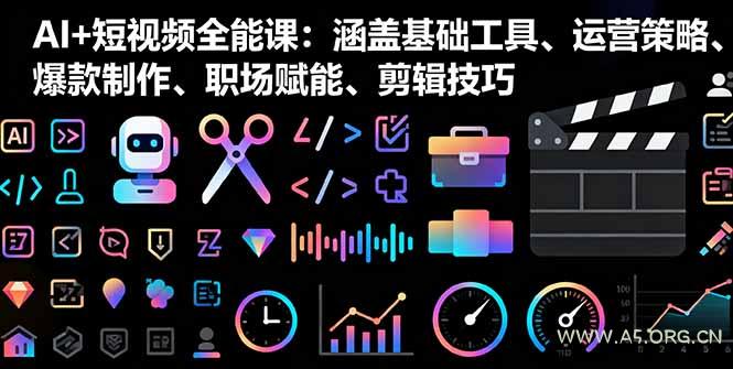 AI+短视频全能课：涵盖基础工具、运营策略、爆款制作、职场赋能、剪辑技巧-A5资源网