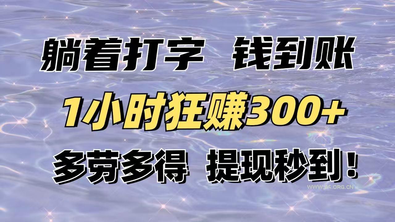 躺着打字钱到账！1小时狂赚300+多劳多得，提现秒到！-A5资源网