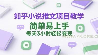知乎小说推文项目教学，简单易上手，每天3小时轻松变现-A5资源网