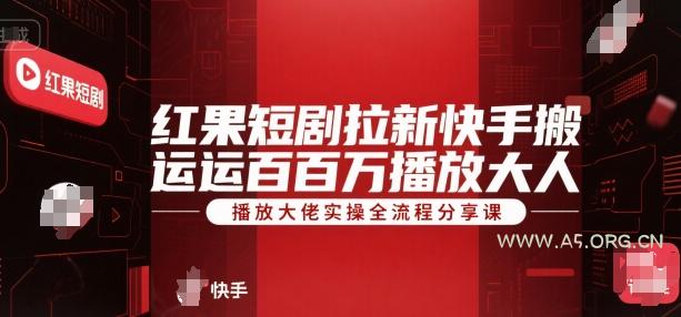 红果短剧拉新快手搬运百万播放大佬实操全流程分享课-A5资源网