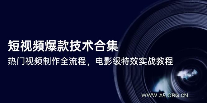 短视频爆款技术合集，热门视频制作全流程，电影级特效实战教程-A5资源网