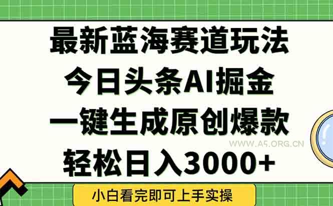 今日头条2025年最新蓝海玩法，一键生成爆款，轻松实现矩阵日入3000+-A5资源网