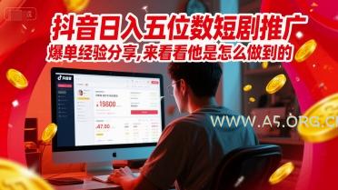 抖音日入五位数短剧推广爆单经验分享，来看看他是怎么做到的？-A5资源网