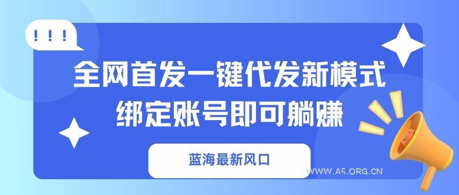 蓝海最新风口，全网首发一键代发新模式！绑定账号即可躺赚-A5资源网