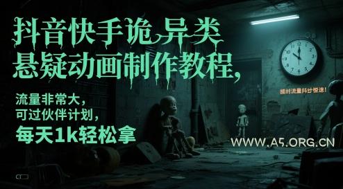 抖音快手诡异类悬疑动画制作教程，流量非常大，可过伙伴计划，每天1k轻松拿-A5资源网