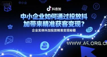 中小企业如何通过投放抖加带来精准获客变现？企业实体抖加投放精准变现秘籍-A5资源网